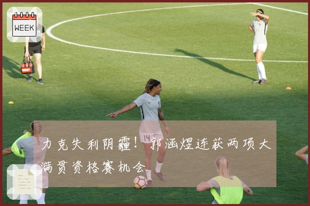 力克失利阴霾！郭涵煜连获两项大满贯资格赛机会