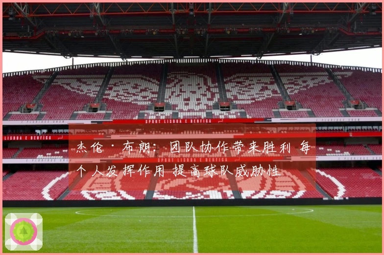 杰伦·布朗：团队协作带来胜利 每个人发挥作用 提高球队威胁性