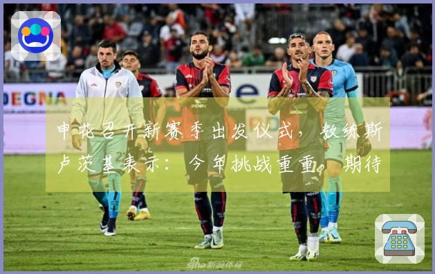 申花召开新赛季出发仪式，教练斯卢茨基表示：今年挑战重重，期待球迷的支持