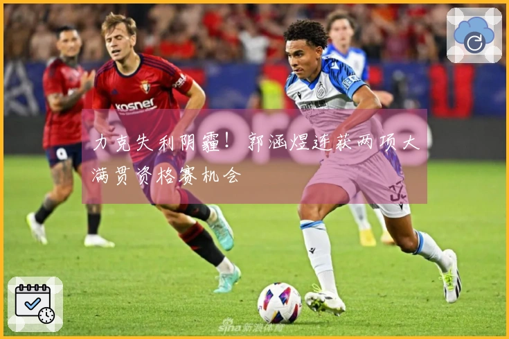 力克失利阴霾！郭涵煜连获两项大满贯资格赛机会