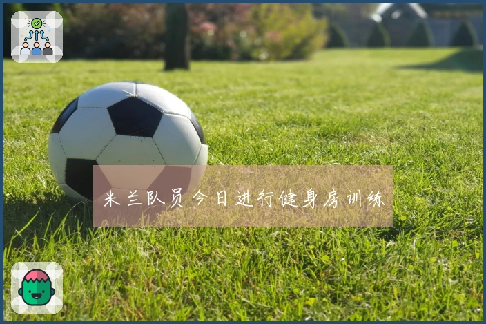 米兰队员今日进行健身房训练