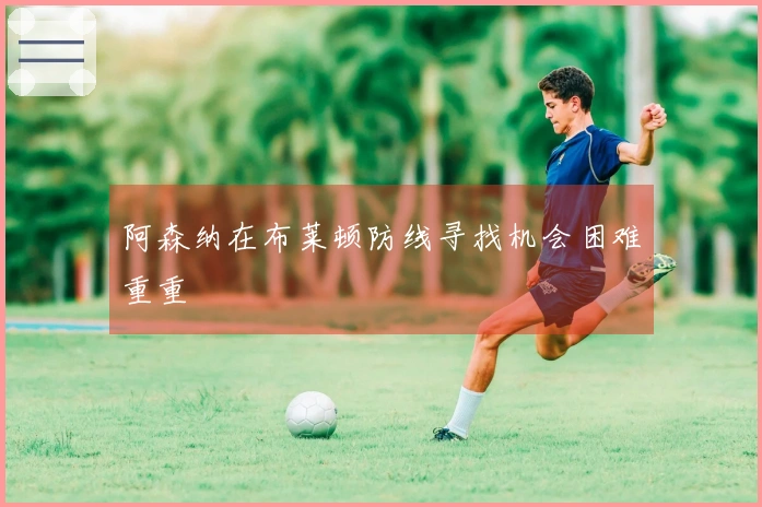 阿森纳在布莱顿防线寻找机会困难重重