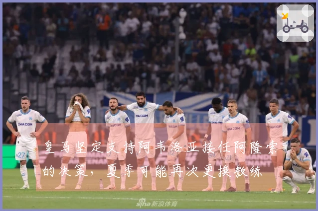 皇马坚定支持阿韦洛亚接任阿隆索的决策，夏季可能再次更换教练