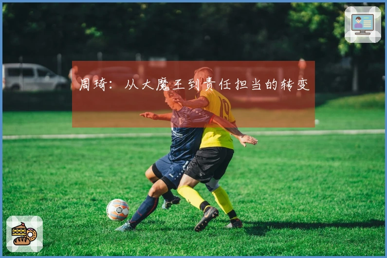 周琦：从大魔王到责任担当的转变