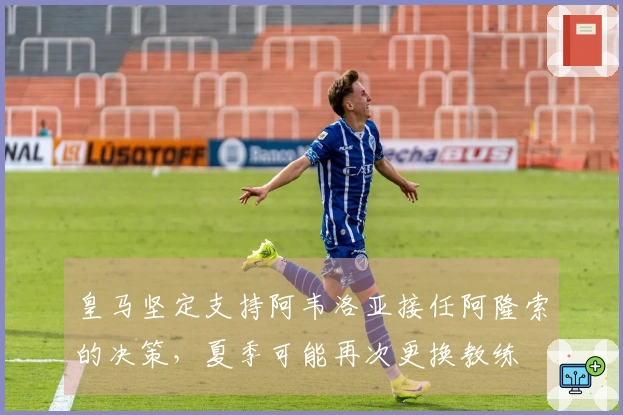 皇马坚定支持阿韦洛亚接任阿隆索的决策，夏季可能再次更换教练