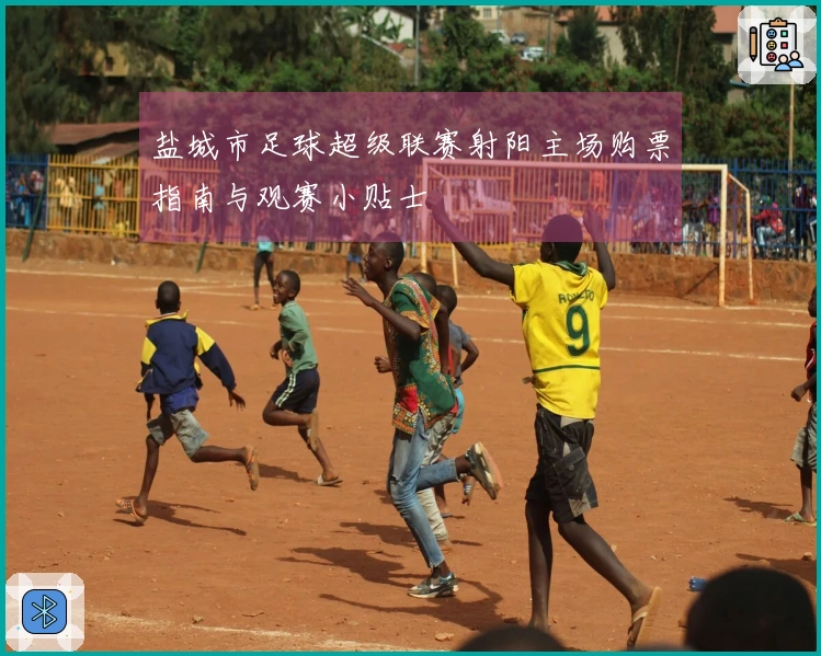 盐城市足球超级联赛射阳主场购票指南与观赛小贴士