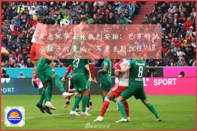 足总杯第五轮裁判安排：巴罗特执法纽卡对曼城，布鲁克斯担任VAR