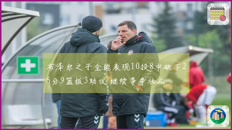 布泽尔之子全能表现10投8中砍下26分9篮板3助攻 继续争夺状元