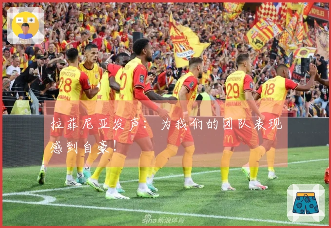 拉菲尼亚发声：为我们的团队表现感到自豪！