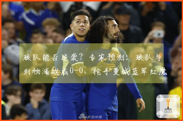 狼队能否逆袭？专家预测：狼队与利物浦战成0-0，枪手曼城蓝军红魔全取三分