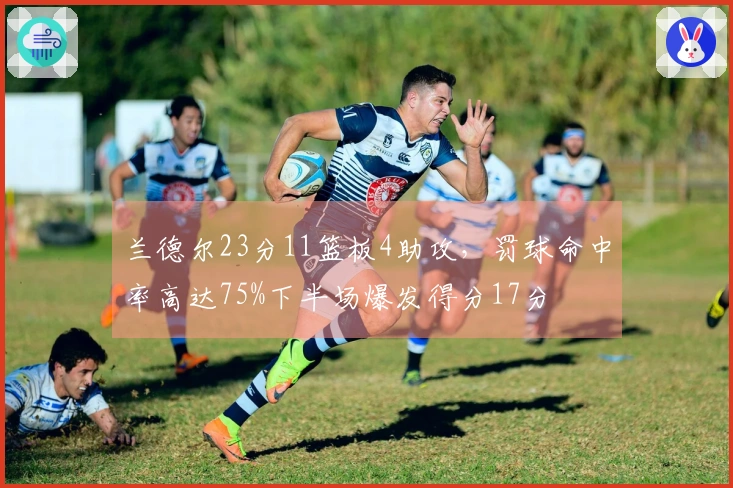 兰德尔23分11篮板4助攻，罚球命中率高达75%下半场爆发得分17分