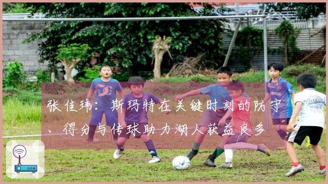 张佳玮：斯玛特在关键时刻的防守、得分与传球助力湖人获益良多