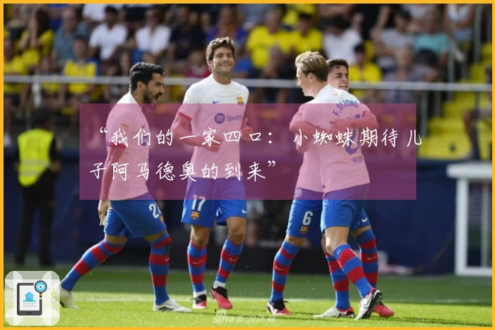 “我们的一家四口：小蜘蛛期待儿子阿马德奥的到来”