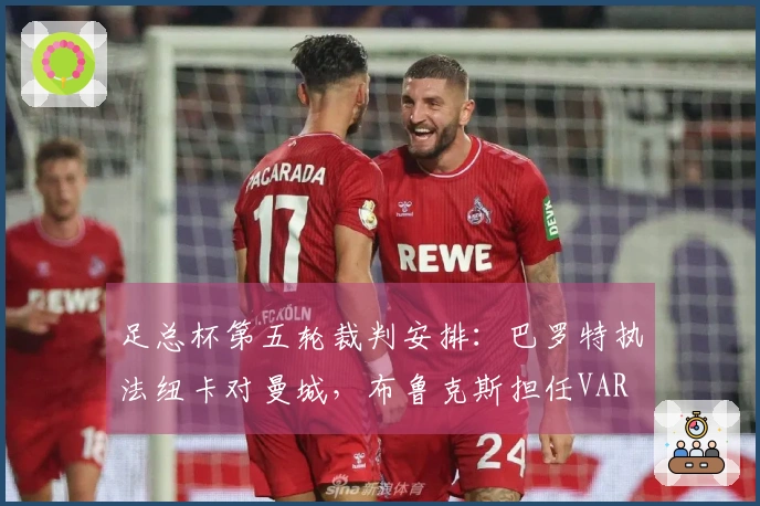 足总杯第五轮裁判安排：巴罗特执法纽卡对曼城，布鲁克斯担任VAR