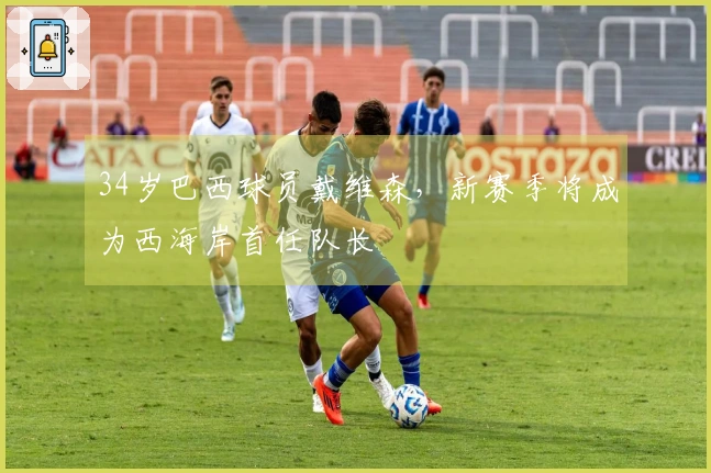 34岁巴西球员戴维森，新赛季将成为西海岸首任队长