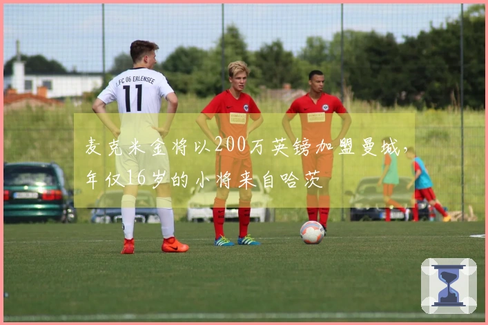 麦克米金将以200万英镑加盟曼城，年仅16岁的小将来自哈茨
