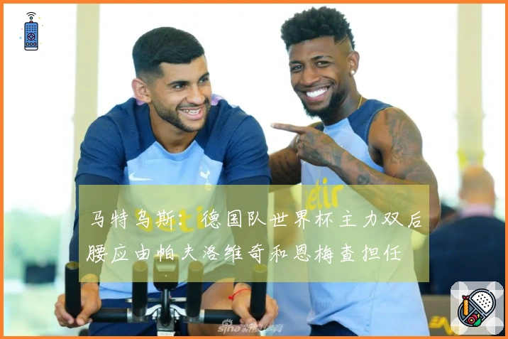 马特乌斯：德国队世界杯主力双后腰应由帕夫洛维奇和恩梅查担任